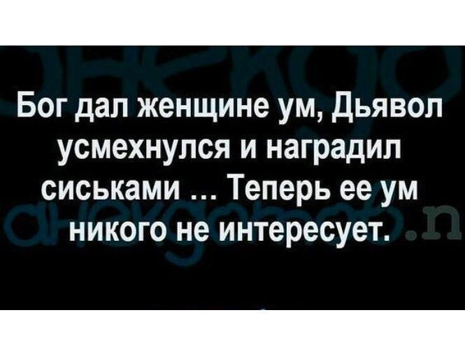 Бог дал женщине ум, Дьявол усмехнулся и наградил сиськами ... Теперь ее ум никого не интересует.