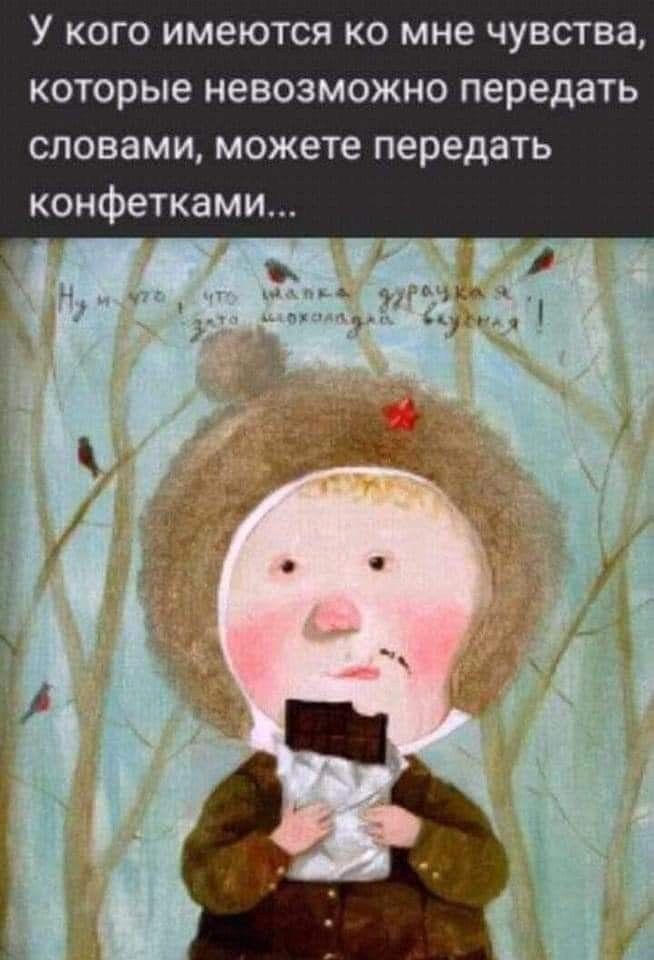 У кого имеются ко мне чувства, которые невозможно передать словами, можете передать конфетками...
