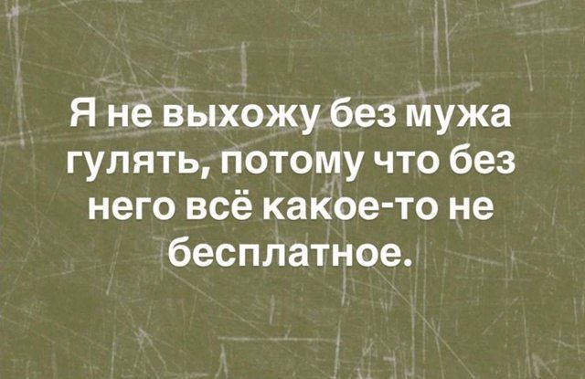 Я не выхожу без мужа гулять, потому что без него всё какое-то не бесплатное.
