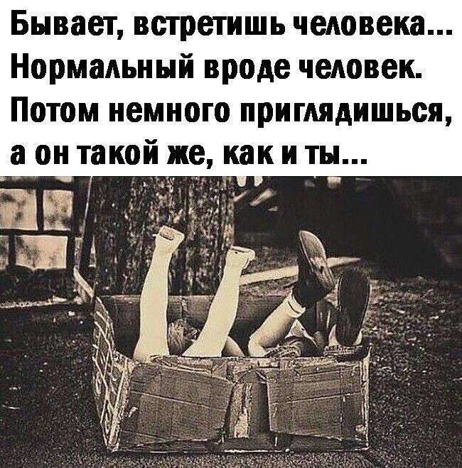 Бывает, встретишь человека... Нормальный вроде человек. Потом немного приглядышся, а он такой же, как и ты...