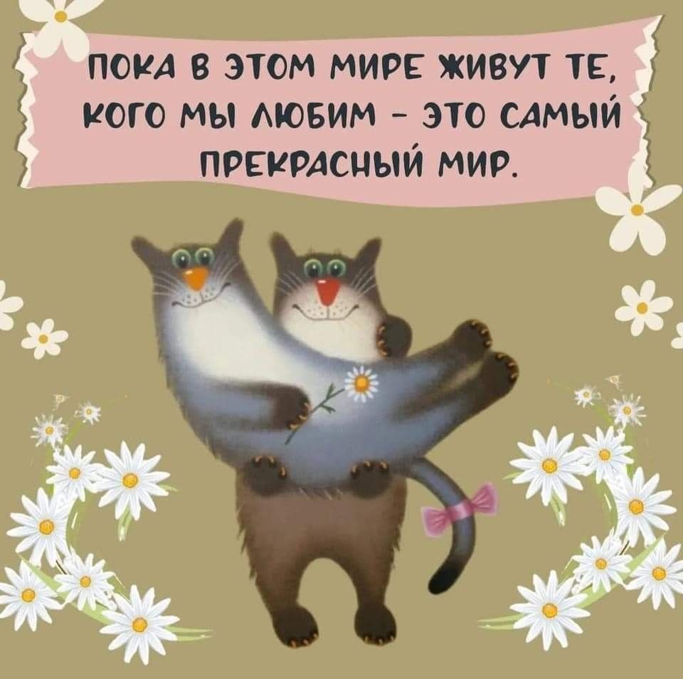 ПОКА В ЭТОМ МИРЕ ЖИВУТ ТЕ, КОГО МЫ ЛЮБИМ - ЭТО САМЫЙ ПРЕКРАСНЫЙ МИР.