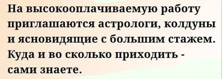 На высокооплачиваемую работу приглашаются астрологи, колдуны и ясновидящие с большим стажем. Куда и во сколько приходить - сами знаете.