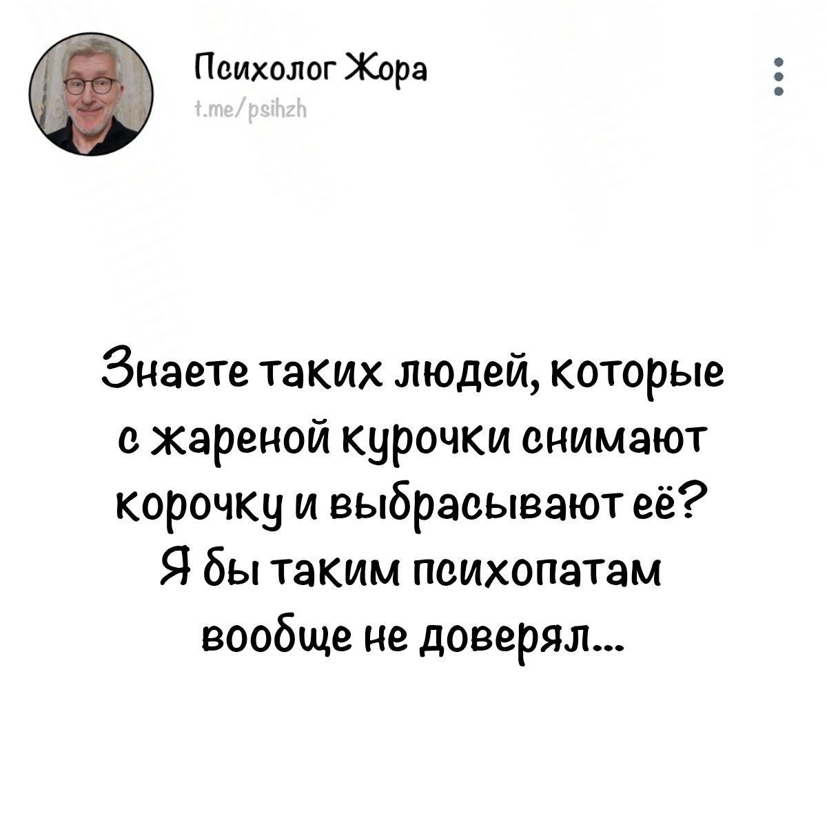 Знаете таких людей, которые с жареной курочки снимают корочку и выбрасывают её? Я бы таким психопатам вообще не доверял...