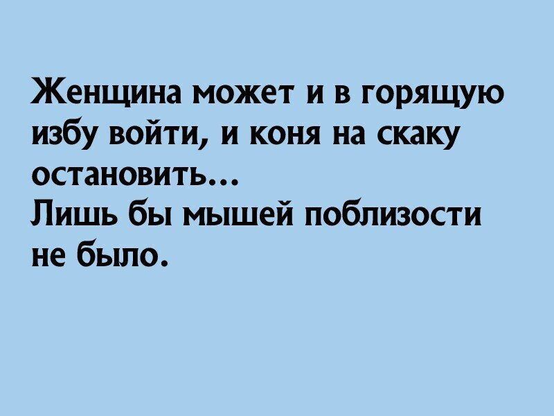 Женщина может и в горящую избу войти, и коня на скаку остановить... Лишь бы мышей поблизости не было.