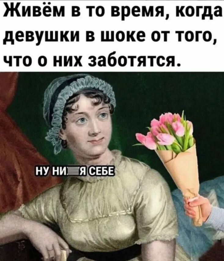 Живём в то время, когда девушки в шоке от того, что о них заботятся. Ну ни — я себе