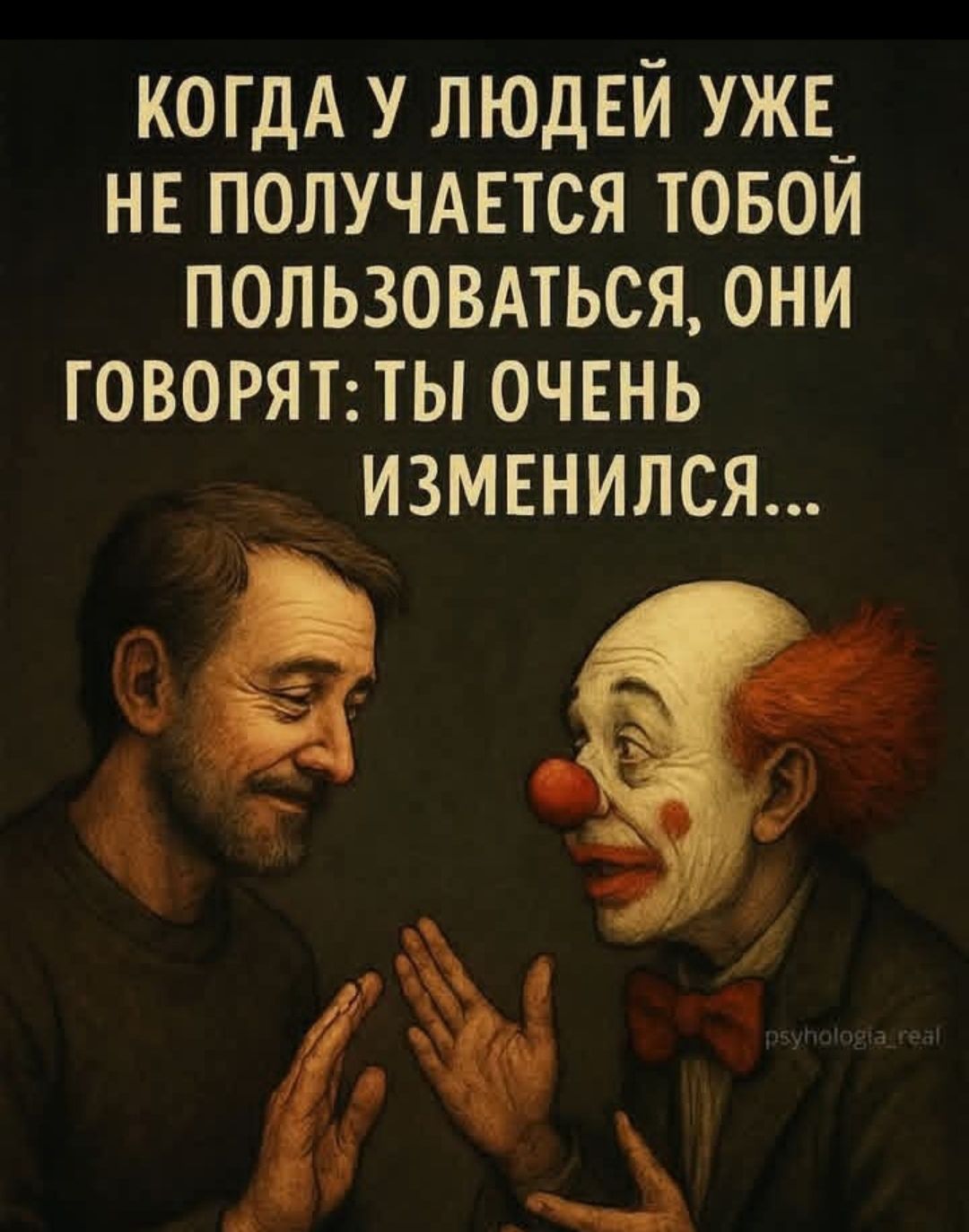 КОГДА У ЛЮДЕЙ УЖЕ НЕ ПОЛУЧАЕТСЯ ТОВОЙ ПОЛЬЗОВАТЬСЯ, ОНИ ГОВОРЯТ: ТЫ ОЧЕНЬ ИЗМЕНИЛСЯ...