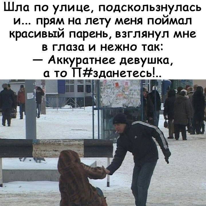 Шла по улице, подскользнулась и… прямо на лету меня поймал красивый парень, взглянул мне в глаза и нежно так: — Аккуратнее девушка, а то П#зденетесь!..