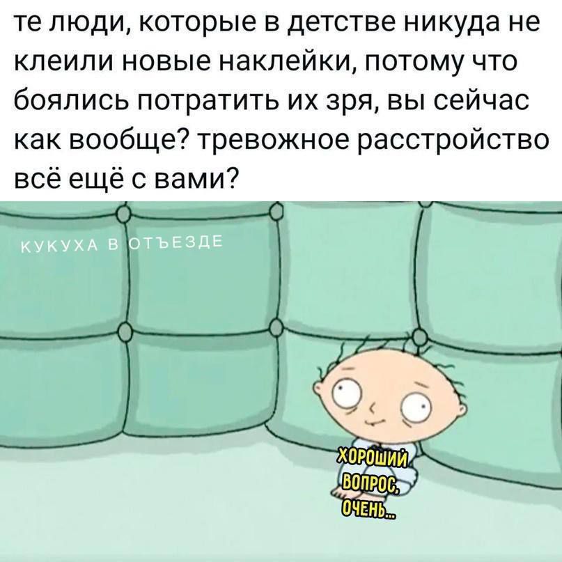 те люди, которые в детстве нигде не клеили новые наклейки, потому что боялись потратить их зря, вы сейчас как вообще? тревожное расстройство всё ещё с вами? ХОРОШИЙ ВОПРОС, ОЧЕНЬ
