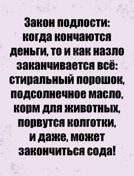 Закон подлости: когда кончаются деньги, то и как назло заканчивается всё: стиральный порошок, подсолнечное масло, корм для животных, порвутся колготки, и даже, может закончиться сода!