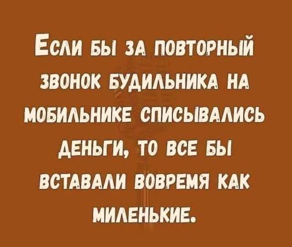 Если бы за повторный звонок будильника на мобильнике списывались деньги, то все бы вставали вовремя как миленькие.