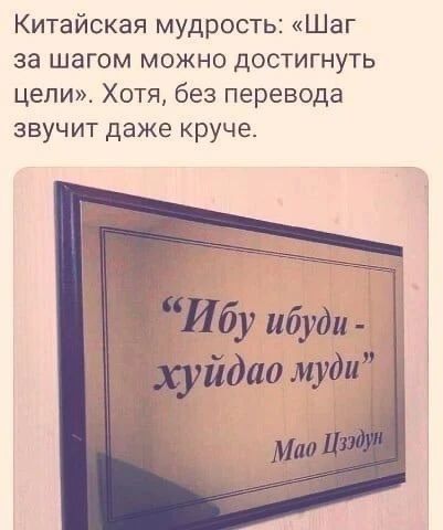 Китайская мудрость: «Шаг за шагом можно достигнуть цели». Хотя, без перевода звучит даже круче.
«Ибу ибуди - хуйдао муди»
Мао Цзэдун