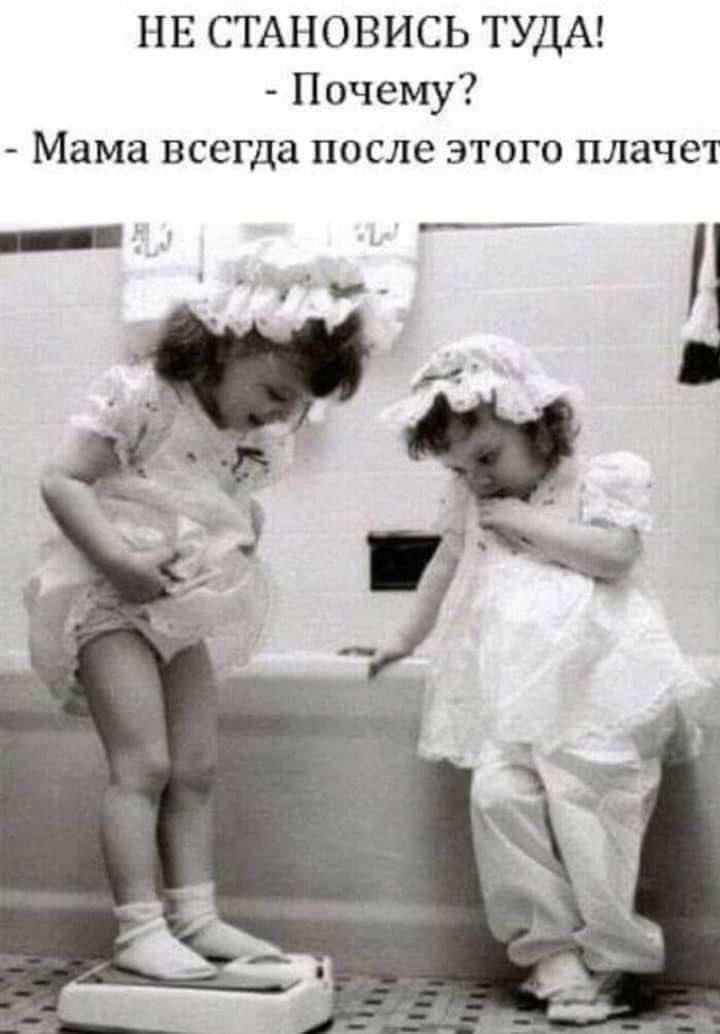 НЕ СТАНОВИСЬ ТУДА! - Почему? - Мама всегда после этого плачет