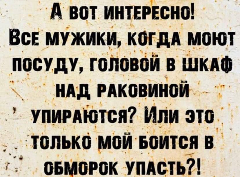 А вот интересно! Все мужики, когда моют посуду, головой в шкаф над раковиной упираются? Или это только мой боится в обморок упасть?!