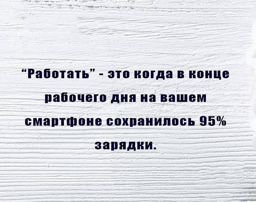 «Работать» - это когда в конце рабочего дня на вашем смартфоне сохранилось 95% зарядки.