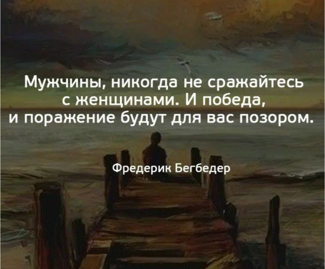Мужчины, никогда не сражайтесь с женщинами. И победа, и поражение будут для вас позором. Фредерик Бегбедер
