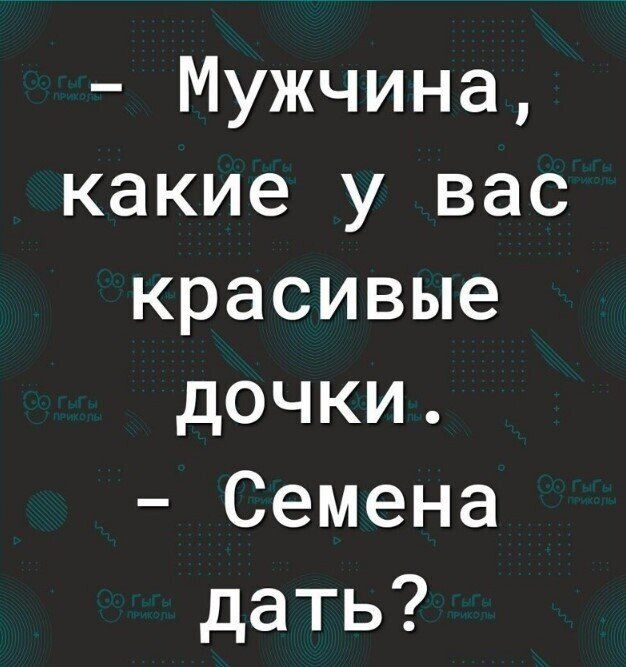 Мужчина какие у вас красивые дочки Семена дать