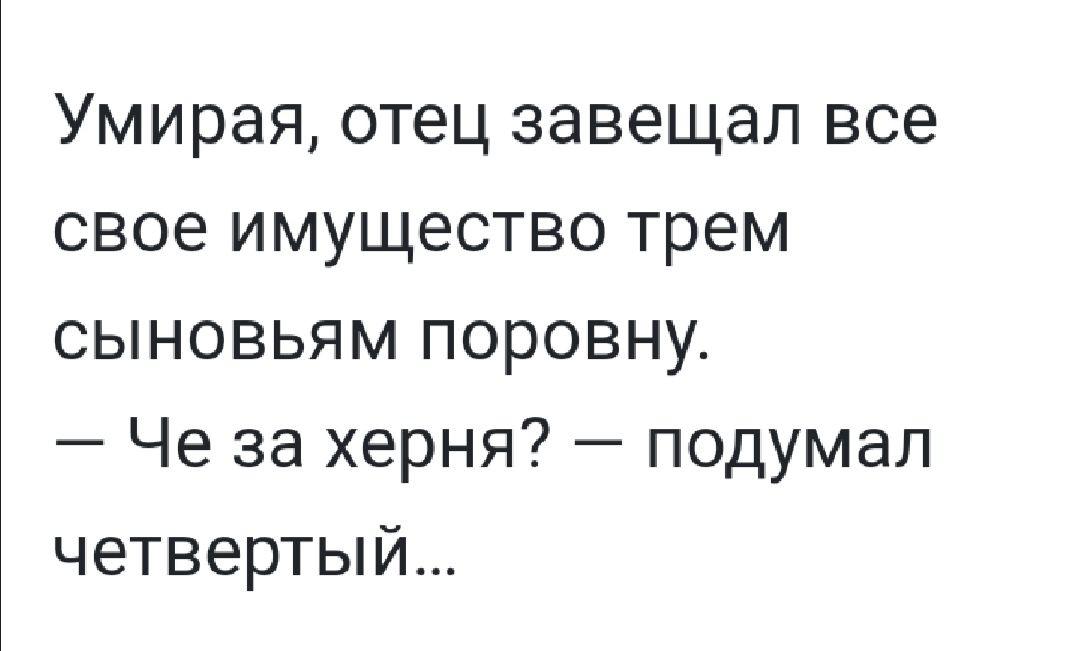 Умирая отец завещал все свое имущество трем сыновьям поровну Че за херня подумал четвертый