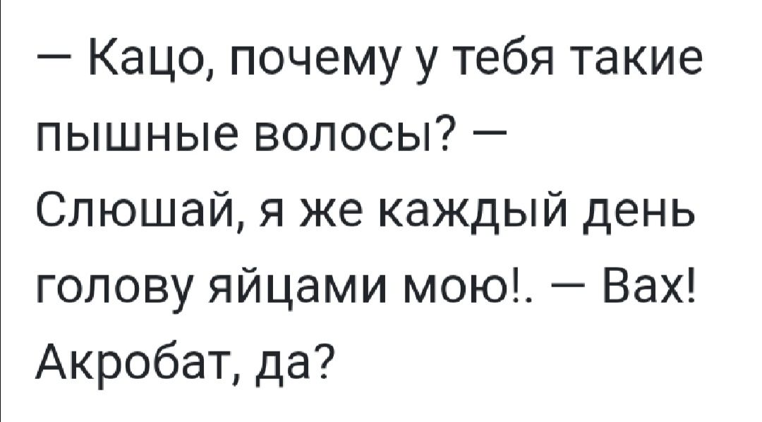 Кацо почему у тебя такие пышные волосы Слюшай я же каждый день голову яйцами мою Вах Акробат да