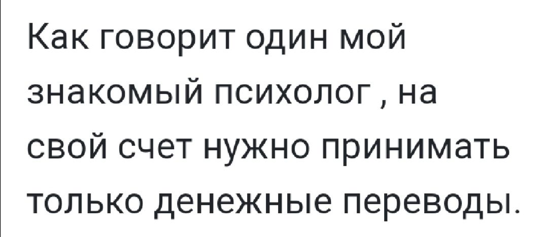 Как говорит один мой знакомый психолог на свой счет нужно принимать только денежные переводы