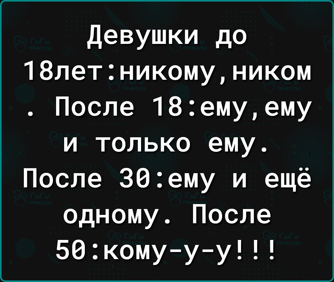 Девушки до 18летникомуником После 18емуему и только ему После 36ему и ещё одному После 502комуу у