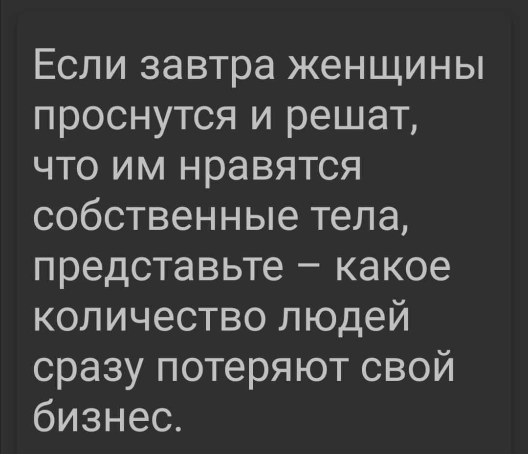 Если завтра женщины проснутся и решат что им нравятся собственные тела представьте какое количество людей сразу потеряют свой бизнес