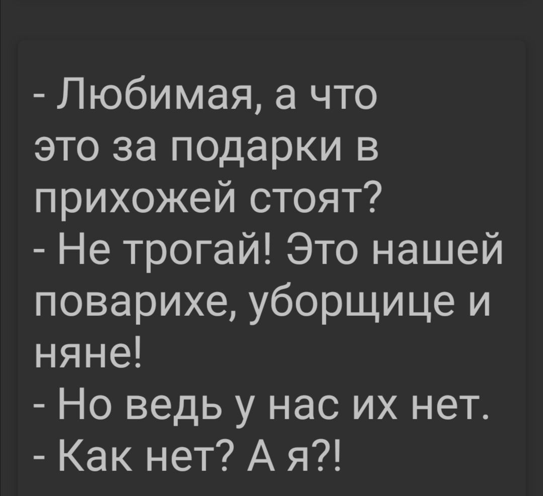 Любимая а что это за подарки в прихожей стоят Не трогай Это нашей поварихе уборщице и няне Но ведь у нас их нет Как нет А я