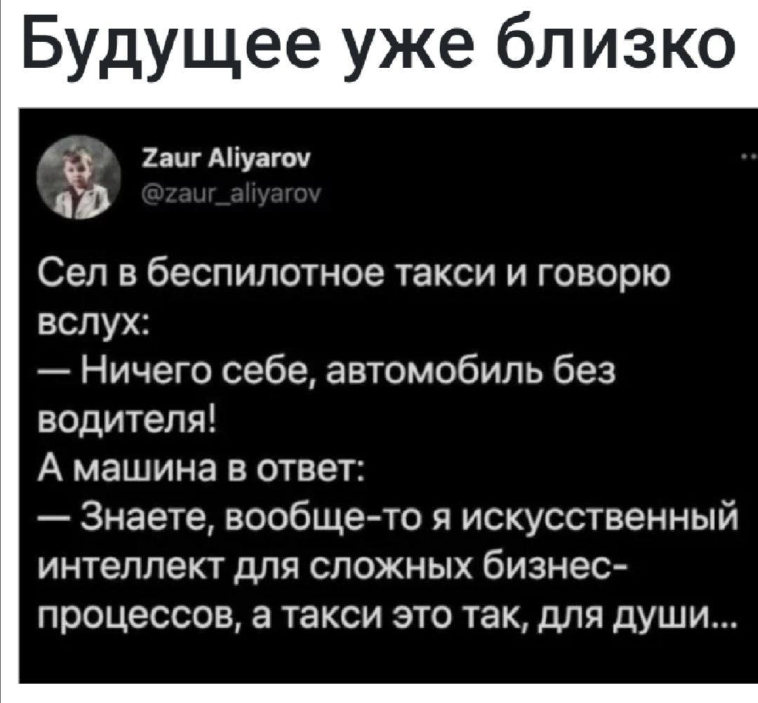 Будущее уже близко 31 2ашАіуат Сел в беспилотное такси и говорю вслух Ничего себе автомобиль без водителя А машина в ответ Знаете вообще то я искусственный интеллект для сложных бизнес процессов а такси это так для души