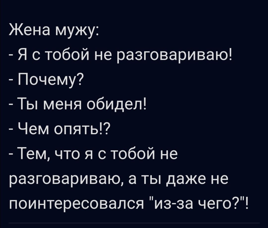 Жена мужу Я с тобой не разговариваю Почему Ты меня обидел Чем опять Тем что я с тобой не разговариваю а ты даже не поинтересовался из за чего
