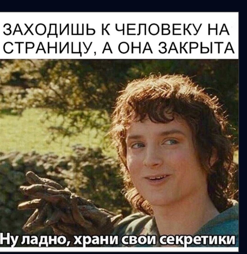 ЗАХОДИШЬ К ЧЕЛОВЕКУ НА СТРАНИЦУ А ОНА ЗАКРЫТА 4 И Н ладно ХЕЗНИ СВОИ секеети КИ