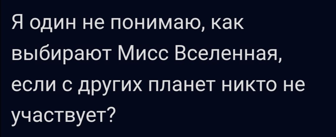 Я один не понимаю как выбирают Мисс Вселенная если с других планет никто не участвует