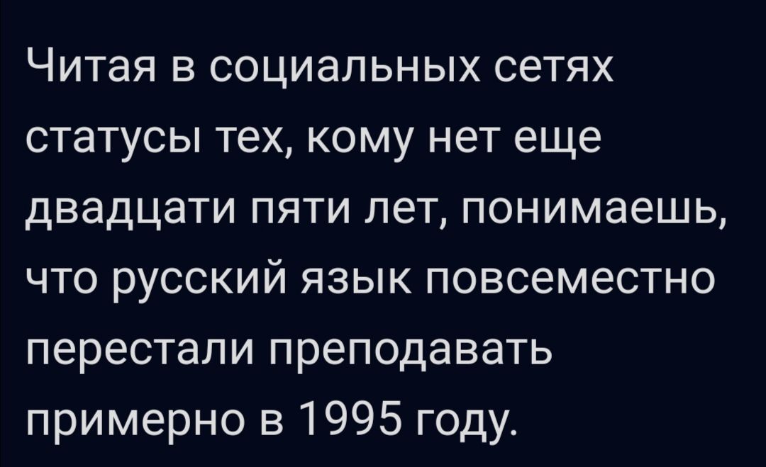 Читая в социальных сетях статусы тех кому нет еще двадцати пяти лет понимаешь что русский язык повсеместно перестали преподавать примерно в 1995 году