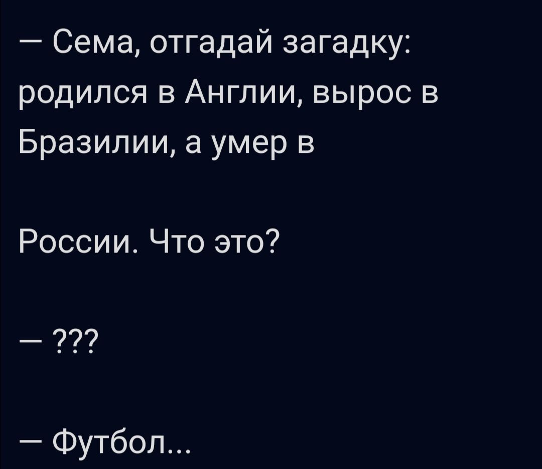 Сема отгадай загадку родился в Англии вырос в Бразилии а умер в России Что это Футбол