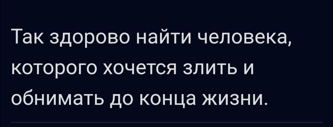 Так здорово найти человека которого хочется злить и обнимать до конца жизни