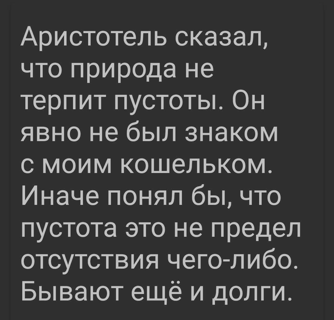 Аристотель сказал что природа не терпит пустоты Он явно не был знаком с моим кошельком Иначе понял бы что пустота это не предел отсутствия чегол ибо Бывают ещё и долги