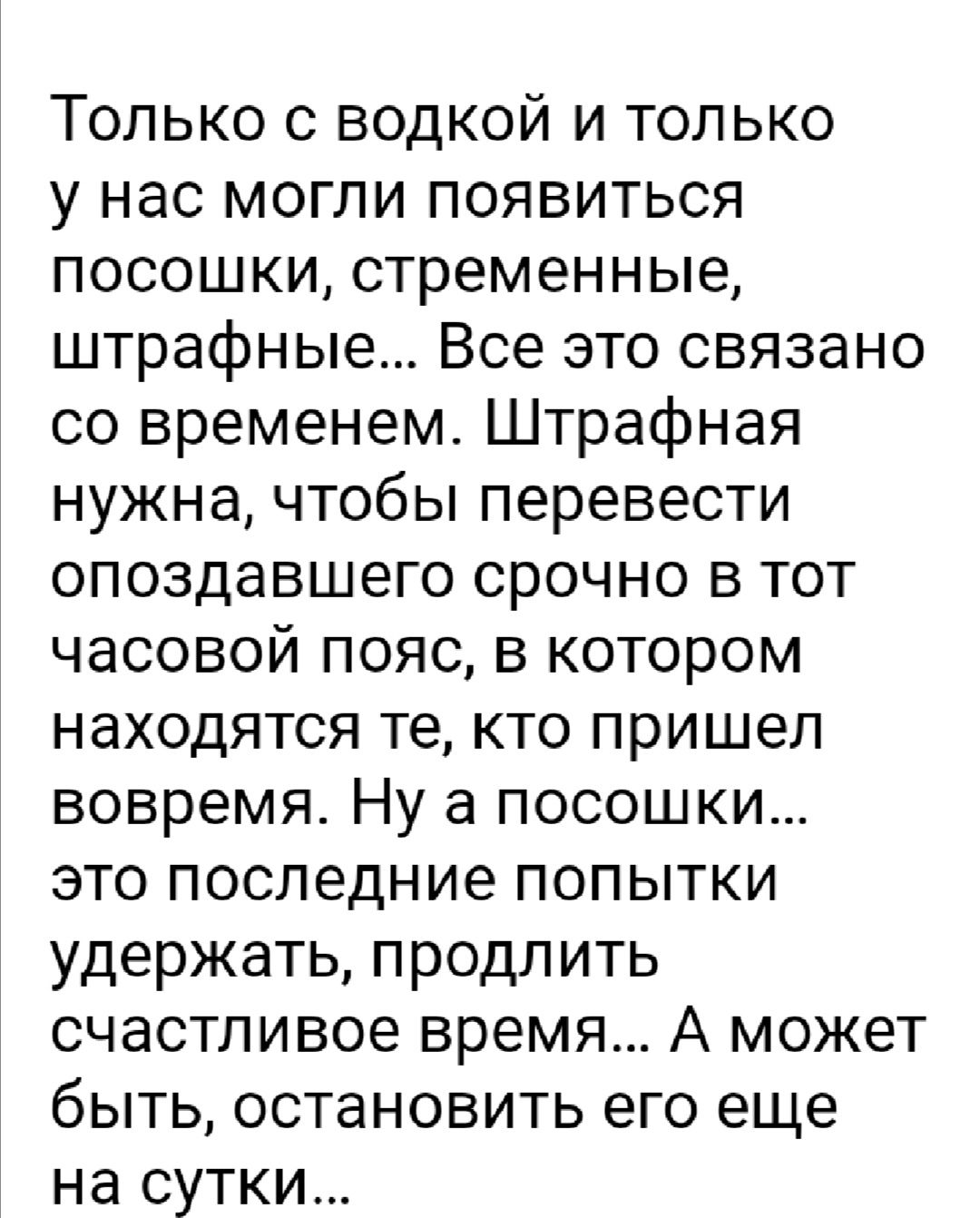 Только с водкой и только у нас могли появиться посошки стременные штрафные Все это связано со временем Штрафная нужна чтобы перевести опоздавшего срочно в тот часовой пояс в котором находятся те кто пришел вовремя Ну а посошки это последние попытки удержать продлить счастливое время А может быть остановить его еще на сутки