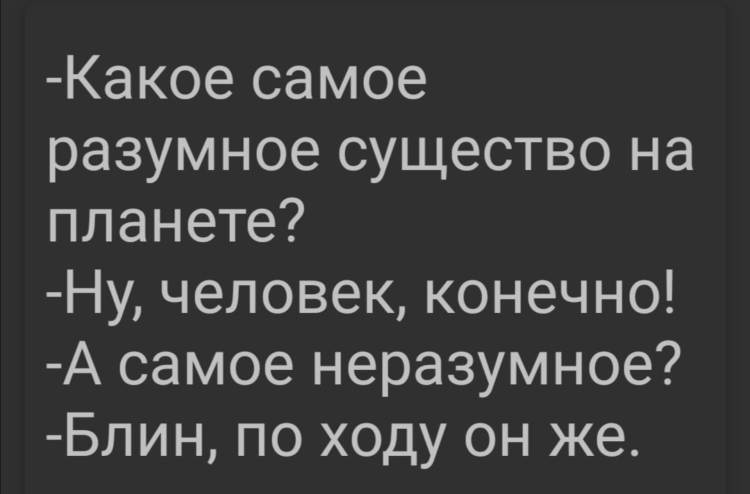 Какое самое разумное существо на планете Ну человек конечно А самое неразумное Блин по ходу он же