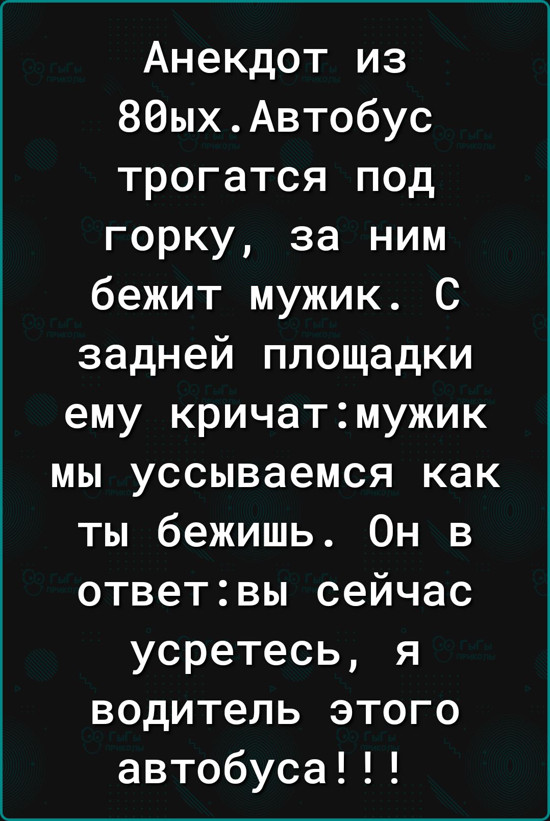 Анекдот из 86ыхАвтобус трогатся под горку за ним бежит мужик С задней площадки ему кричатмужик мы уссываемся как ты бежишь Он в ответвы сейчас усретесь я водитель этого автобуса