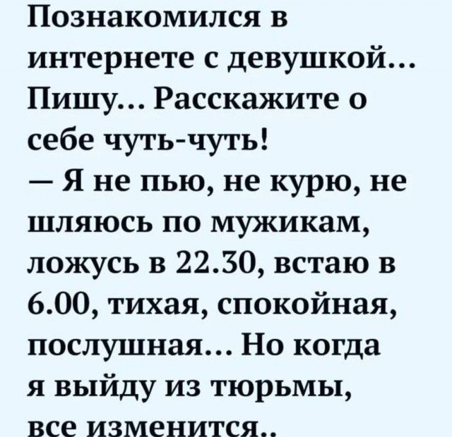 Познакомился в интернете с девушкой Пишу Расскажите о себе чуть чуть Я не пью не курю не шляюсь по мужикам ложусь в 2230 встаю в 600 тихая спокойная послушная Но когда я выйду из тюрьмы все изменится