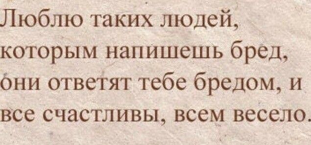 Люблю таких людей которым напишешь бред Они ответят тебе бредом и все счастливы всем весело