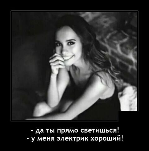 да ты прямо светишься у меня электрик хорошийі