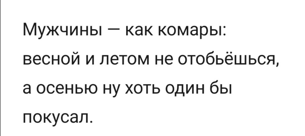 Мужчины как комары весной и летом не отобьёшься осенью ну хоть один бы покусал