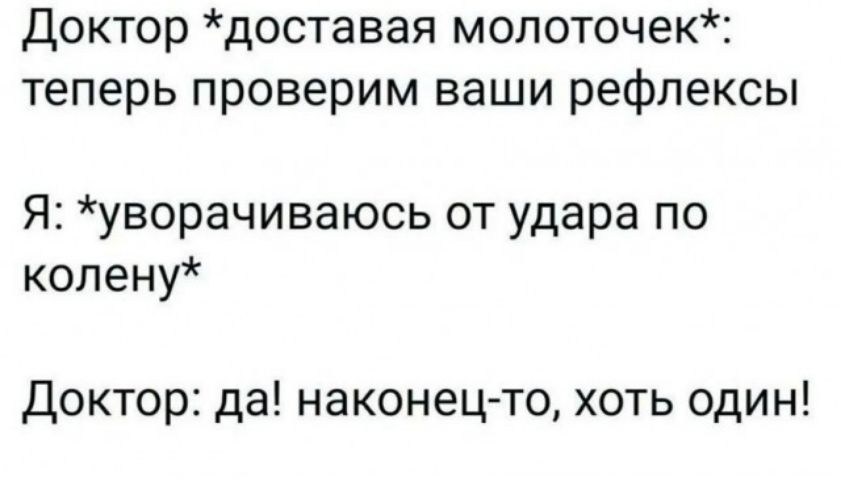 Доктор доставая мопоточек теперь проверим ваши рефлексы Я уворачиваюсь от удара по копену Доктор да наконец то хоть один