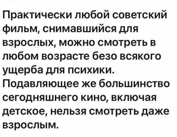 Практически любой советский фильм снимавшийся для взрослых можно смотреть в любом возрасте безо всякого ущерба для психики Подавляющее же большинство сегодняшнего кино включая детское нельзя смотреть даже взрослым