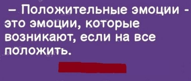 Положительные эмоции это эмоции которые возникают если на все положить