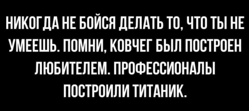 НИКПГЛА НЕ БОЙВП дЕПАТЬ ТО ЧТП ТЫ НЕ УМЕЕШЬ ППМНИ КПВЧЕГ БЫЛ ППСТРПЕН ЛЮБИТЕЛЕМ ПРПФЕССИПНАЛЫ ППВТРПИЛИ ТИТАНИК