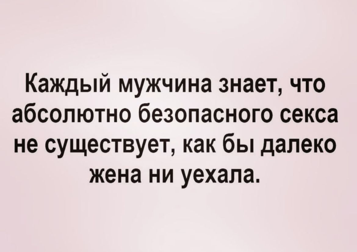 Каждый мужчина знает что абсолютно безопасного секса не существует как бы далеко жена ни уехала