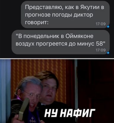 Представляю как в Якутии в прогнозе погоды диктор говорит 09 В понедельник в Оймяконе воздух прогреется до минус 58 17 09 НЕ НПФИГ