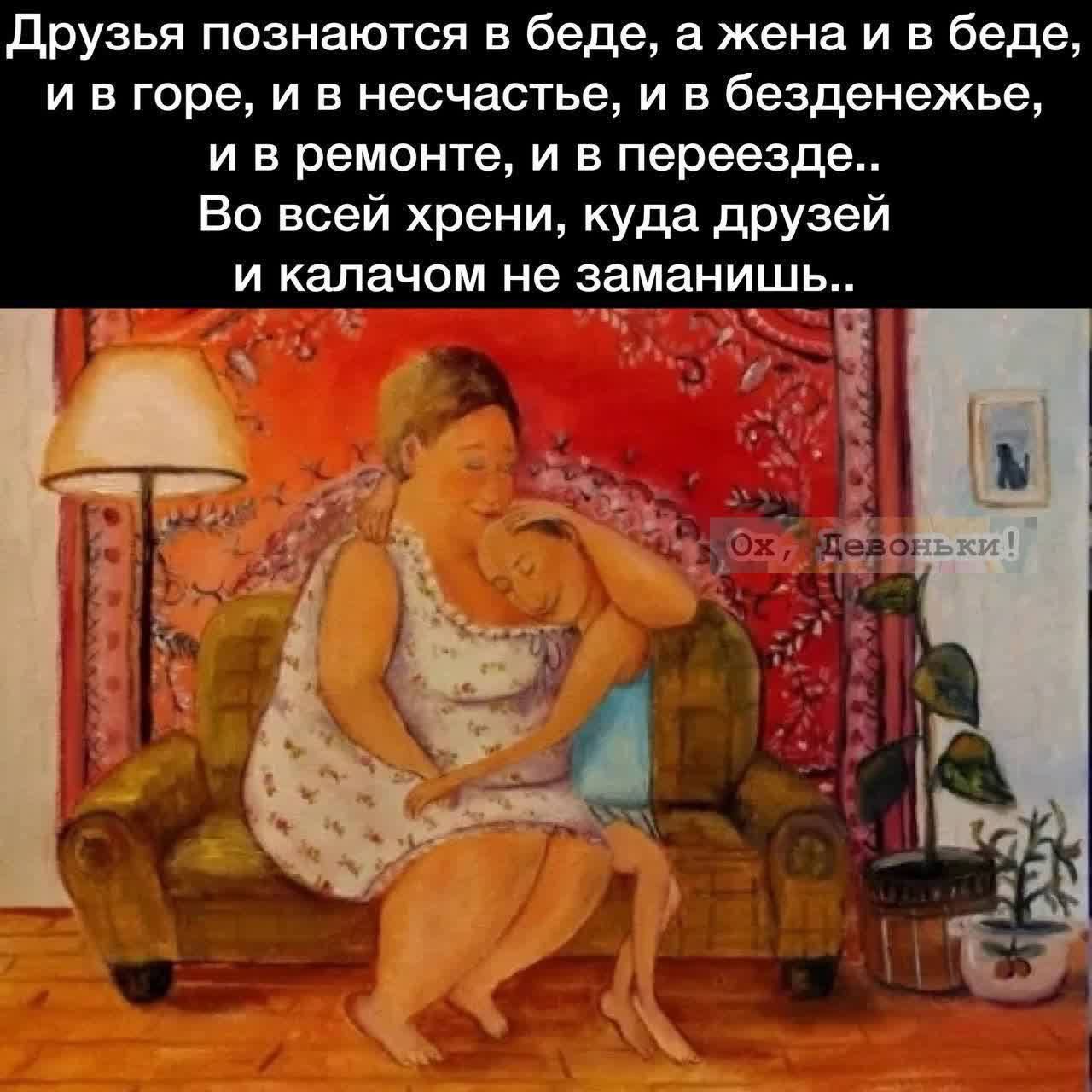 друзья познаются в беде а жена и в беде и в горе и в несчастье и в безденежье И В ремонт И В переезде Во всей хрени куда друзей И калачом не ЗЗМЕНИШЬ