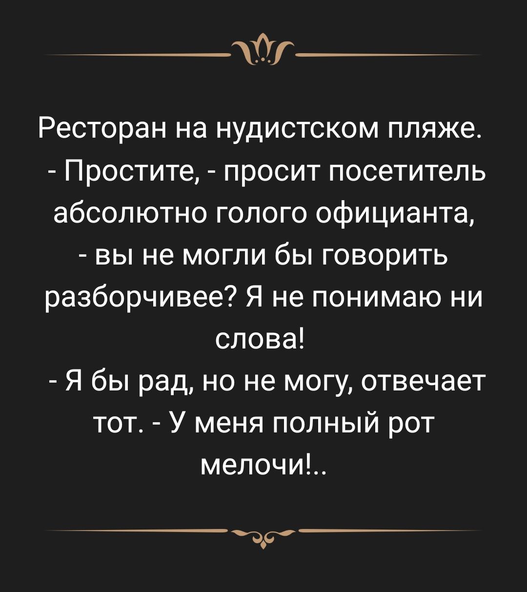 Ресторан на нудистском пляже Простите просит посетитель абсолютно голого официанта вы не могли бы говорить разборчивее Я не понимаю ни слова Я бы рад но не могу отвечает тот У меня попный рот мелочи