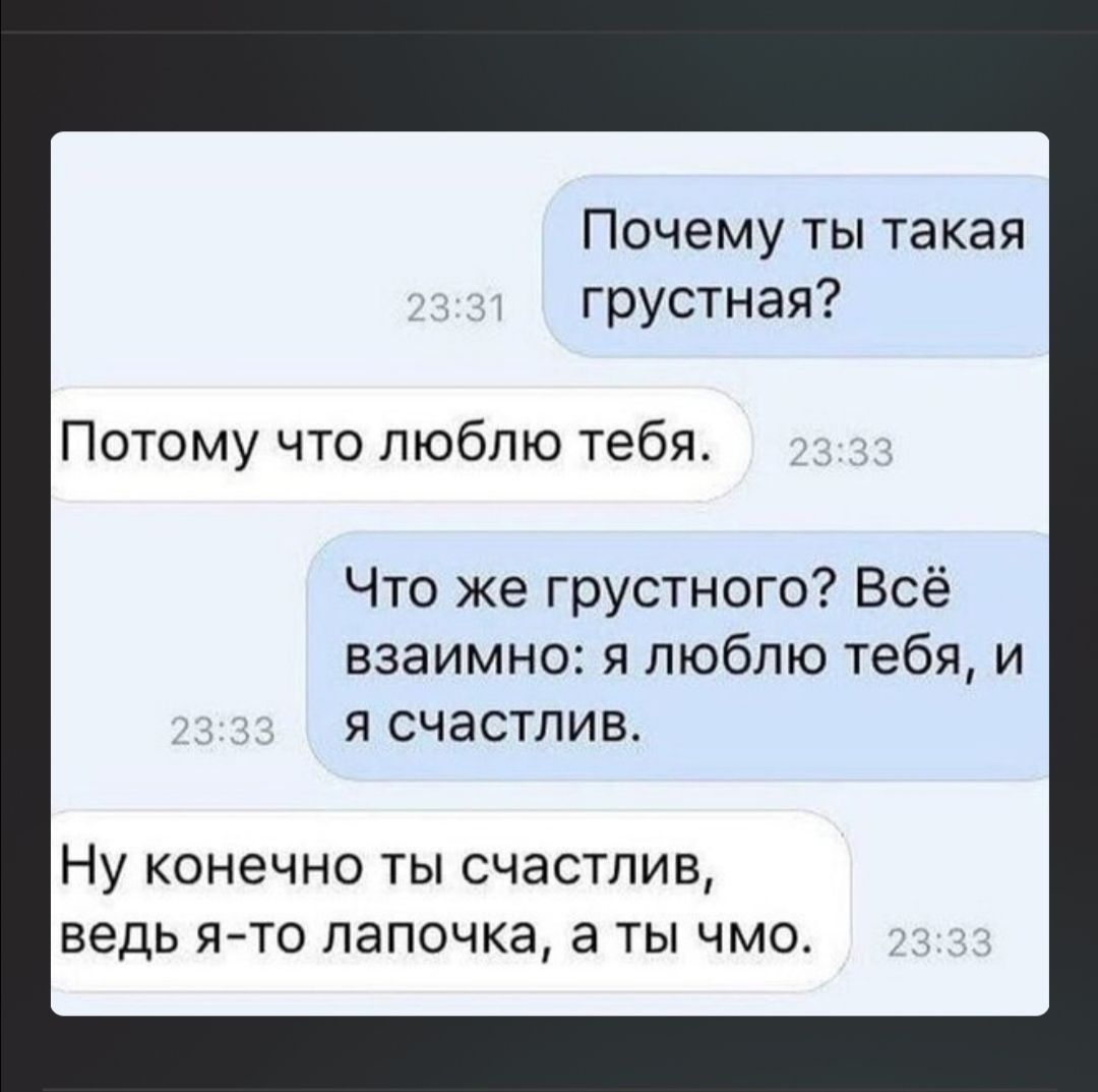 Почему ты такая грустная Потому что люблю тебя Что же грустного Всё взаимно я люблю тебя и я счастлив Ну конечно ты счастлив ВЕДЬ Я ТО ЛЭПОЧКЭ 3 Ты ЧМО